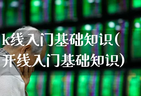k线入门基础知识(开线入门基础知识)_https://www.ccit-cctv.com_科创板_第1张