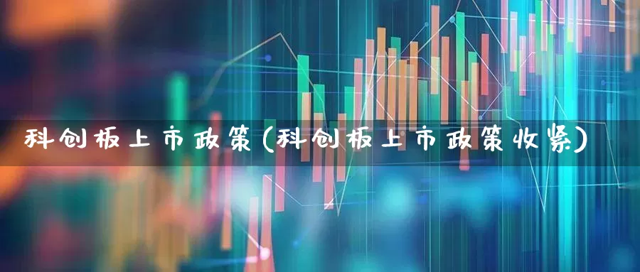 科创板上市政策(科创板上市政策收紧)_https://www.ccit-cctv.com_创业板_第1张