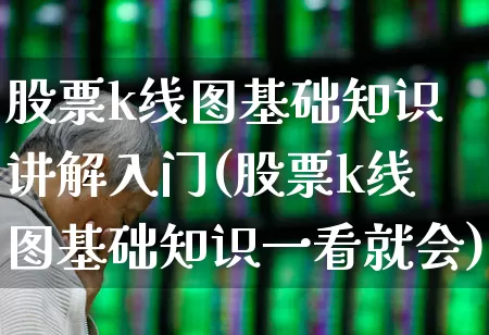 股票k线图基础知识讲解入门(股票k线图基础知识一看就会)_https://www.ccit-cctv.com_创业板_第1张