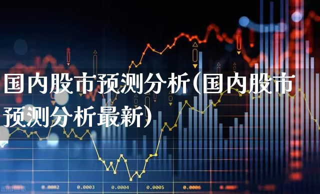 国内股市预测分析(国内股市预测分析最新)_https://www.ccit-cctv.com_深交所_第1张