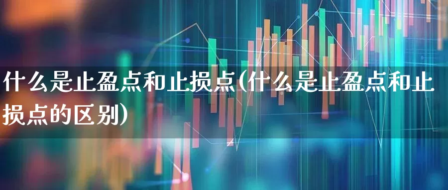 什么是止盈点和止损点(什么是止盈点和止损点的区别)_https://www.ccit-cctv.com_创业板_第1张