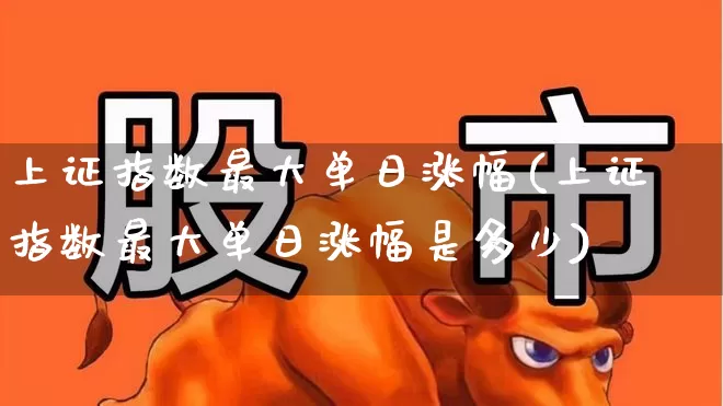 上证指数最大单日涨幅(上证指数最大单日涨幅是多少)_https://www.ccit-cctv.com_科创板_第1张