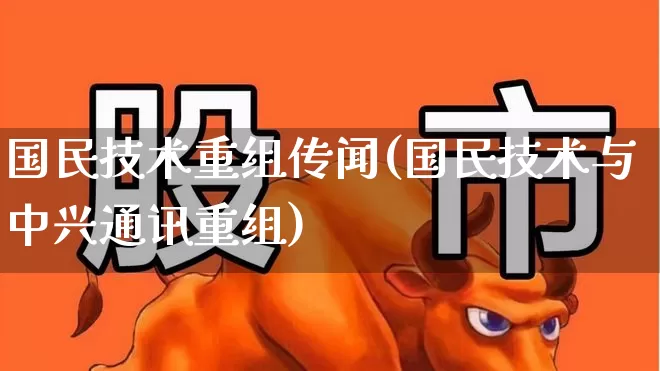 国民技术重组传闻(国民技术与中兴通讯重组)_https://www.ccit-cctv.com_北交所_第1张