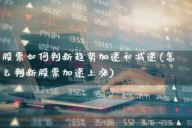 股票如何判断趋势加速和减速(怎么判断股票加速上涨)_https://www.ccit-cctv.com_上交所_第1张