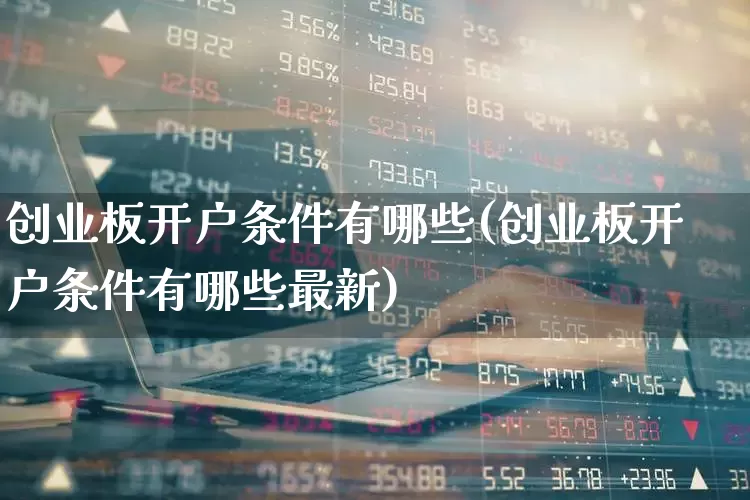 创业板开户条件有哪些(创业板开户条件有哪些最新)_https://www.ccit-cctv.com_创业板_第1张