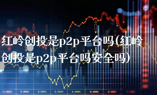 红岭创投是p2p平台吗(红岭创投是p2p平台吗安全吗)_https://www.ccit-cctv.com_科创板_第1张