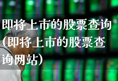即将上市的股票查询(即将上市的股票查询网站)_https://www.ccit-cctv.com_北交所_第1张