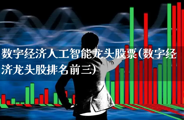 数字经济人工智能龙头股票(数字经济龙头股排名前三)_https://www.ccit-cctv.com_上交所_第1张
