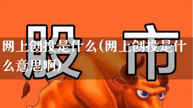 网上创投是什么(网上创投是什么意思啊)_https://www.ccit-cctv.com_上交所_第1张