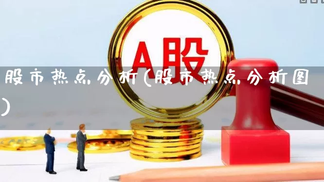 股市热点分析(股市热点分析图)_https://www.ccit-cctv.com_北交所_第1张