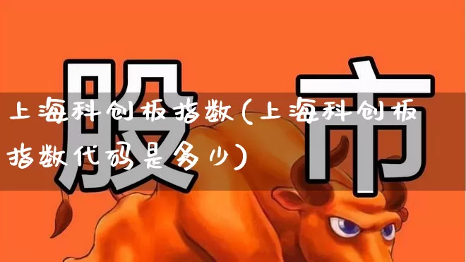 上海科创板指数(上海科创板指数代码是多少)_https://www.ccit-cctv.com_创业板_第1张