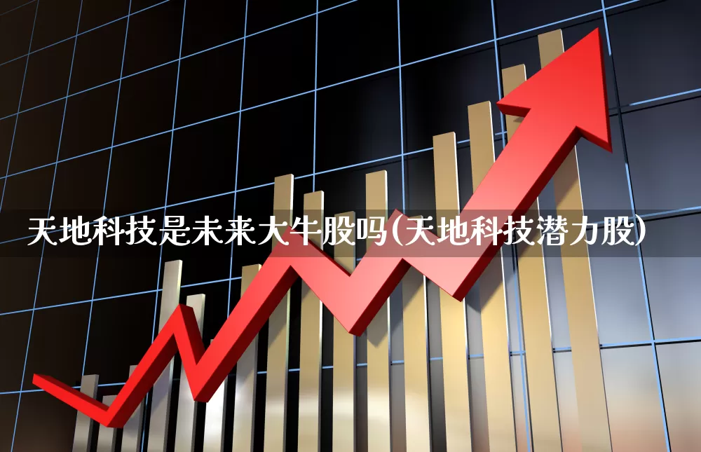天地科技是未来大牛股吗(天地科技潜力股)_https://www.ccit-cctv.com_科创板_第1张