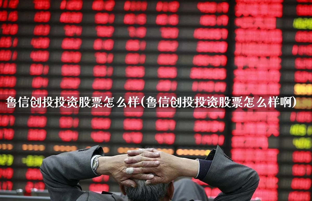 鲁信创投投资股票怎么样(鲁信创投投资股票怎么样啊)_https://www.ccit-cctv.com_创业板_第1张