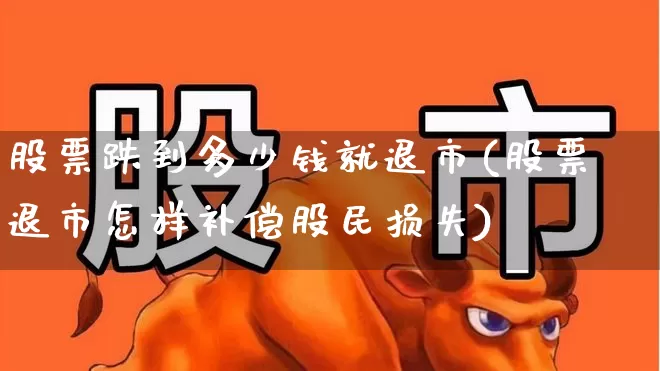 股票跌到多少钱就退市(股票退市怎样补偿股民损失)_https://www.ccit-cctv.com_科创板_第1张