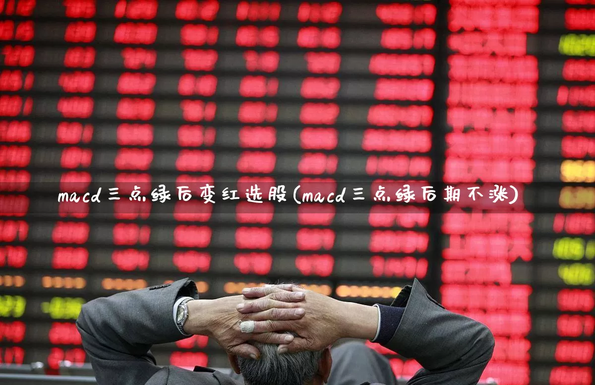macd三点绿后变红选股(macd三点绿后期不涨)_https://www.ccit-cctv.com_创业板_第1张