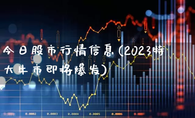 今日股市行情信息(2023特大牛市即将爆发)_https://www.ccit-cctv.com_上交所_第1张