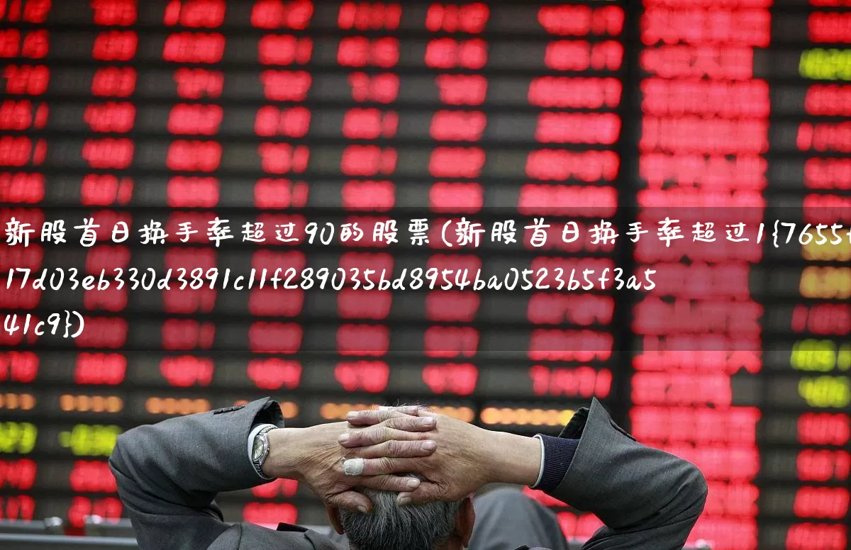 新股首日换手率超过90的股票(新股首日换手率超过1%)_https://www.ccit-cctv.com_创业板_第1张