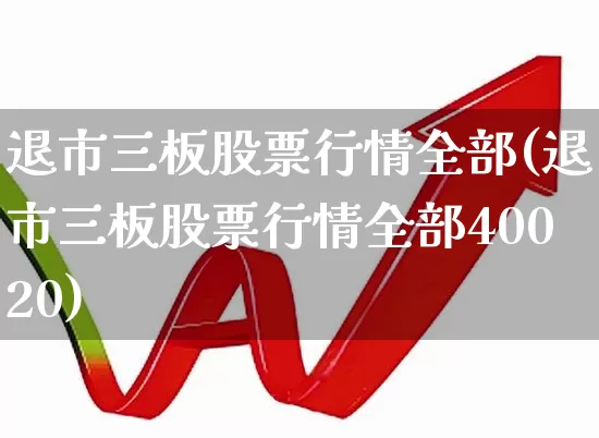 退市三板股票行情全部(退市三板股票行情全部40020)_https://www.ccit-cctv.com_深交所_第1张