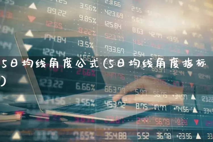 5日均线角度公式(5日均线角度指标)_https://www.ccit-cctv.com_北交所_第1张