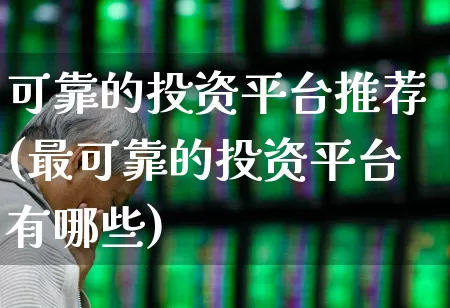 可靠的投资平台推荐(最可靠的投资平台有哪些)_https://www.ccit-cctv.com_科创板_第1张