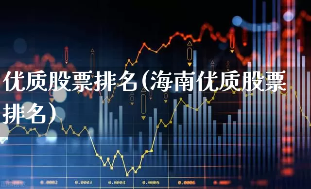 优质股票排名(海南优质股票排名)_https://www.ccit-cctv.com_上交所_第1张