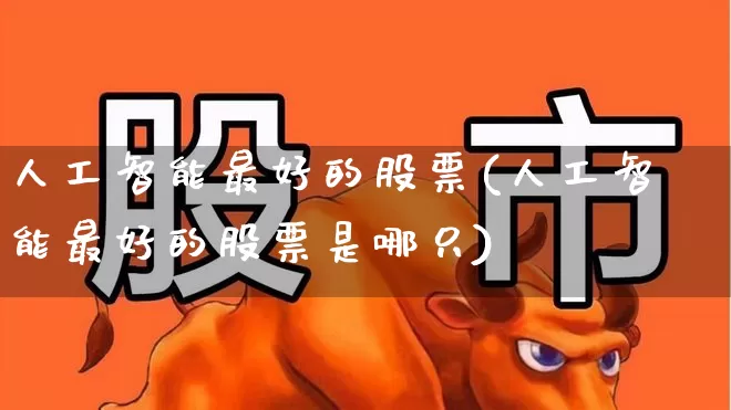 人工智能最好的股票(人工智能最好的股票是哪只)_https://www.ccit-cctv.com_科创板_第1张