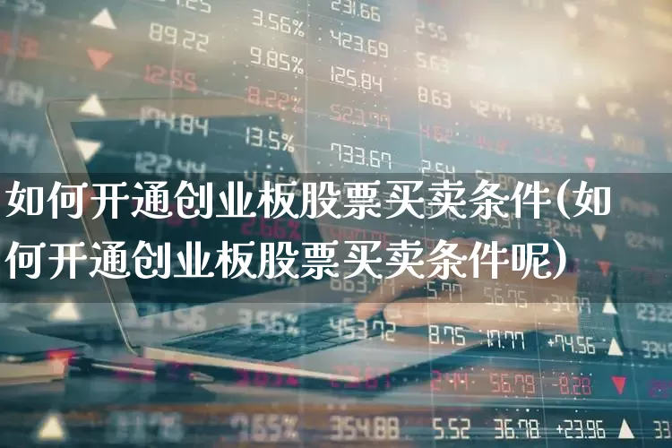 如何开通创业板股票买卖条件(如何开通创业板股票买卖条件呢)_https://www.ccit-cctv.com_科创板_第1张