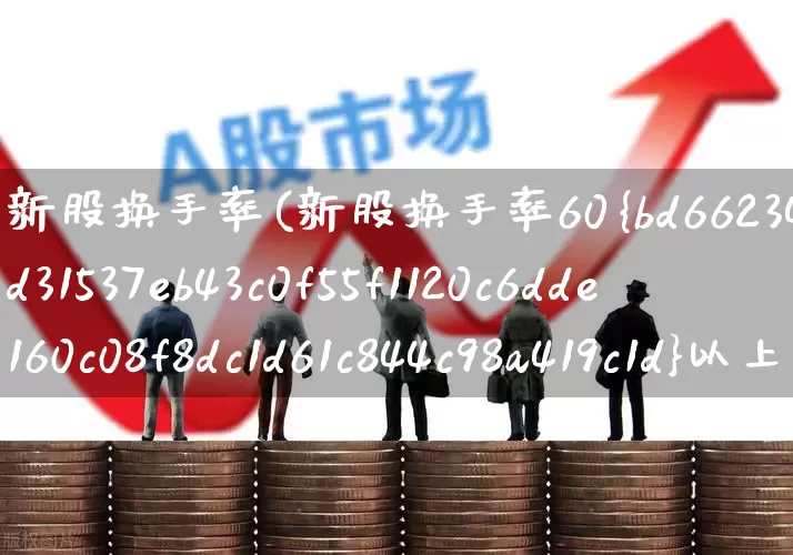 新股换手率(新股换手率60%以上的股票第二天的走势)_https://www.ccit-cctv.com_创业板_第1张