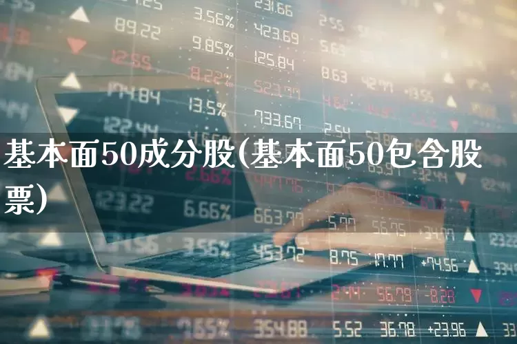 基本面50成分股(基本面50包含股票)_https://www.ccit-cctv.com_科创板_第1张