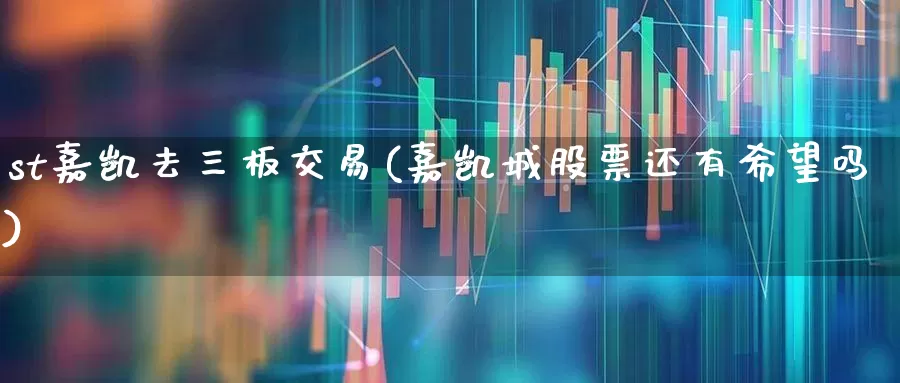 st嘉凯去三板交易(嘉凯城股票还有希望吗)_https://www.ccit-cctv.com_上交所_第1张