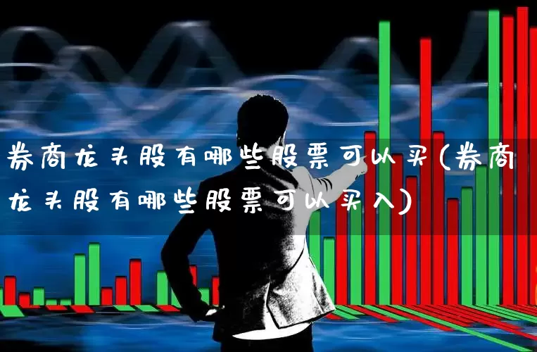 券商龙头股有哪些股票可以买(券商龙头股有哪些股票可以买入)_https://www.ccit-cctv.com_上交所_第1张
