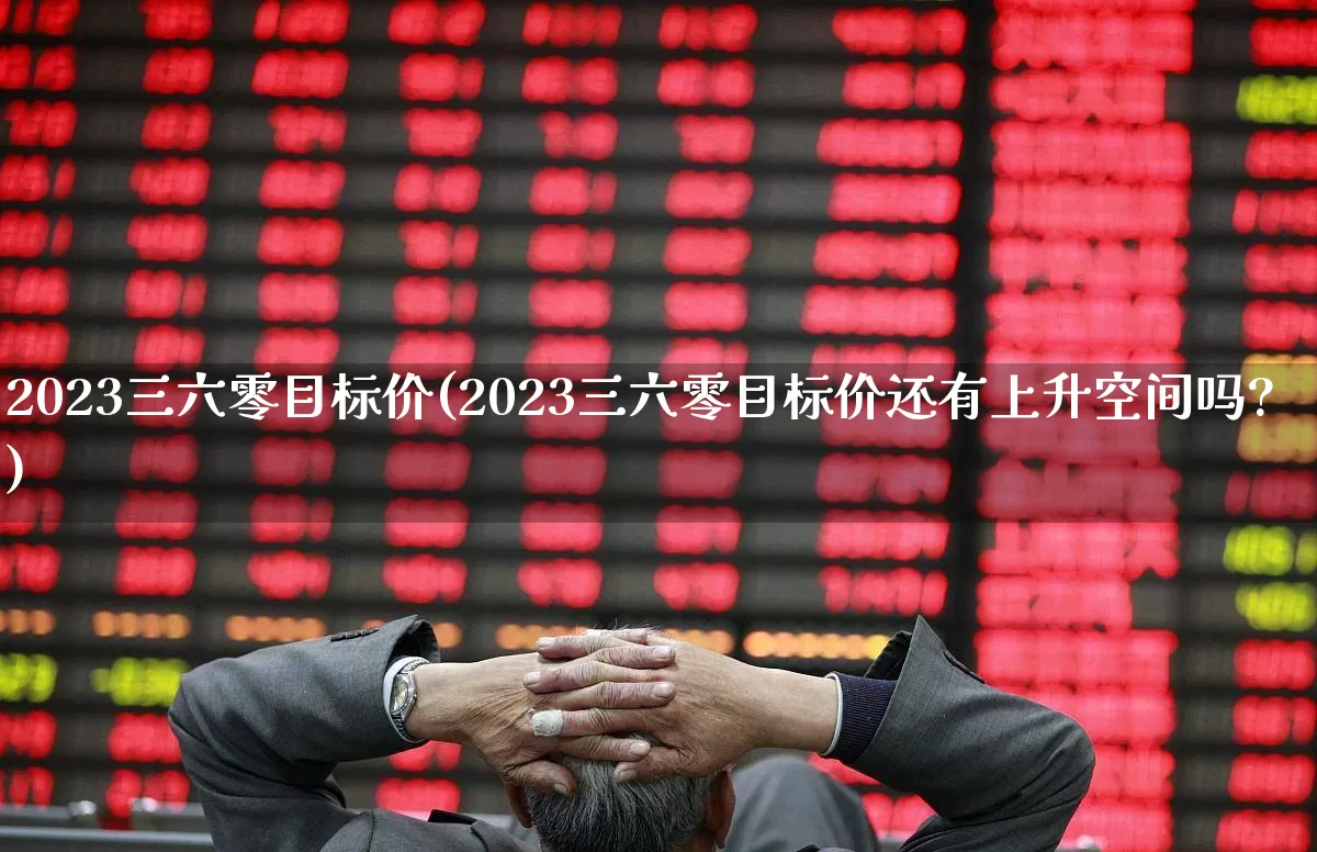 2023三六零目标价(2023三六零目标价还有上升空间吗?)_https://www.ccit-cctv.com_深交所_第1张