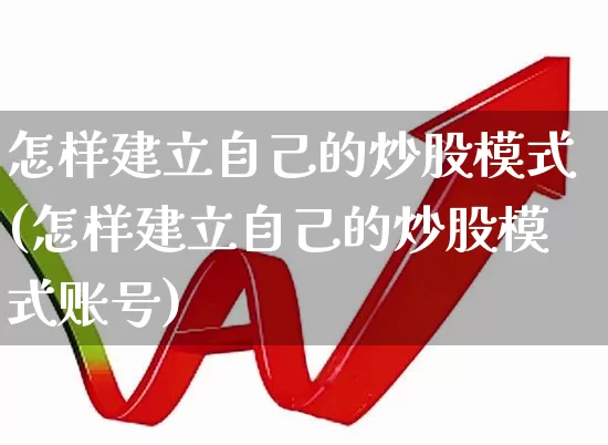 怎样建立自己的炒股模式(怎样建立自己的炒股模式账号)_https://www.ccit-cctv.com_北交所_第1张