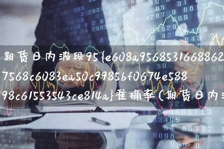 期货日内波段95%准确率(期货日内波段95%准确率主图公式)_https://www.ccit-cctv.com_创业板_第1张