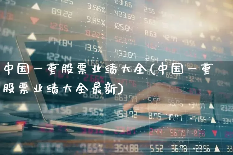 中国一重股票业绩大全(中国一重股票业绩大全最新)_https://www.ccit-cctv.com_深交所_第1张
