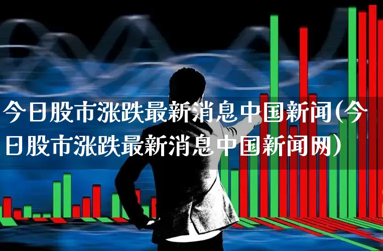 今日股市涨跌最新消息中国新闻(今日股市涨跌最新消息中国新闻网)_https://www.ccit-cctv.com_科创板_第1张