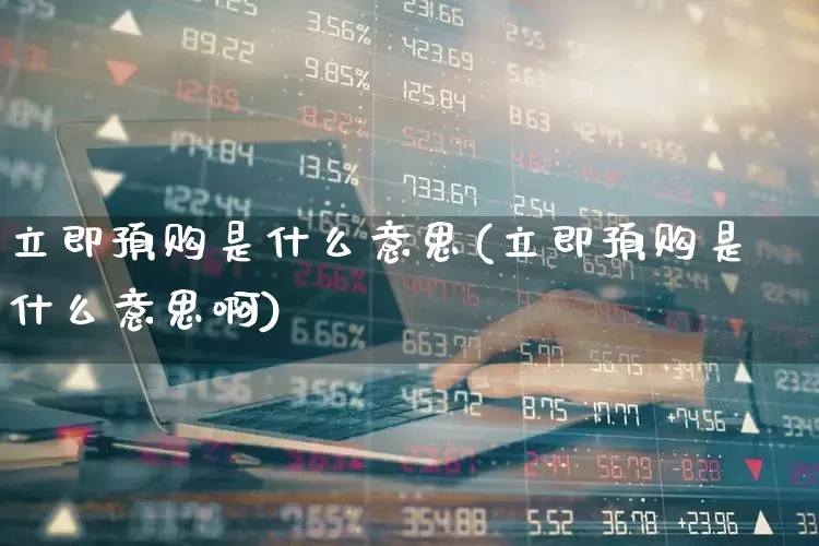 立即预购是什么意思(立即预购是什么意思啊)_https://www.ccit-cctv.com_创业板_第1张