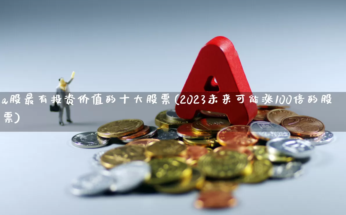 a股最有投资价值的十大股票(2023未来可能涨100倍的股票)_https://www.ccit-cctv.com_北交所_第1张