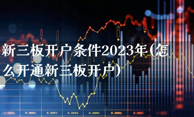 新三板开户条件2023年(怎么开通新三板开户)_https://www.ccit-cctv.com_创业板_第1张