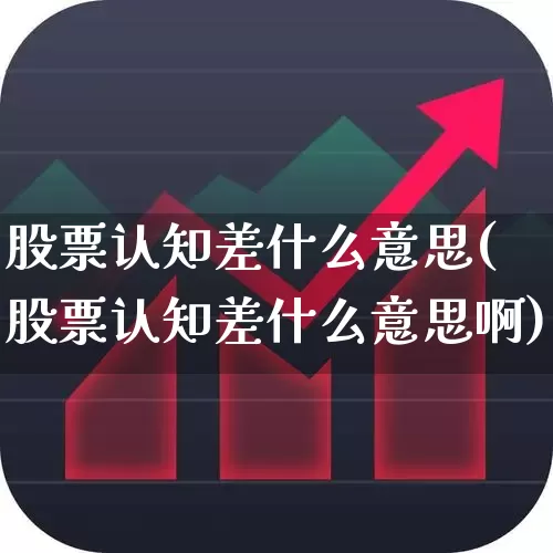 股票认知差什么意思(股票认知差什么意思啊)_https://www.ccit-cctv.com_上交所_第1张