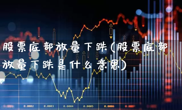 股票底部放量下跌(股票底部放量下跌是什么意思)_https://www.ccit-cctv.com_科创板_第1张
