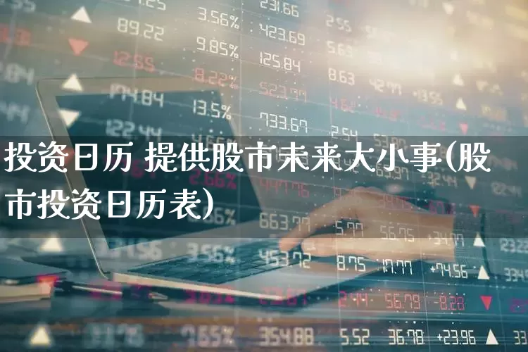 投资日历 提供股市未来大小事(股市投资日历表)_https://www.ccit-cctv.com_上交所_第1张
