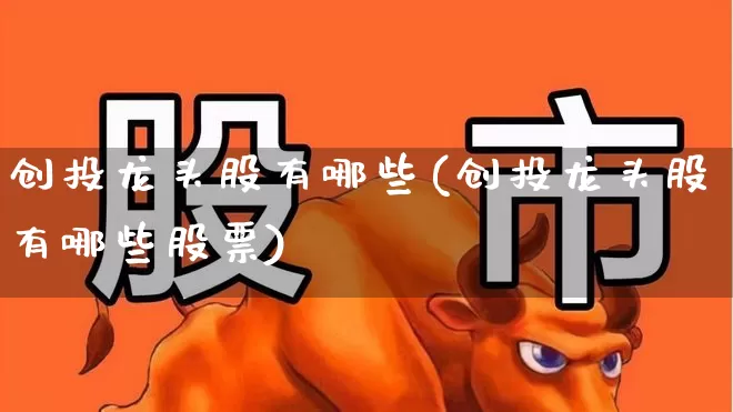 创投龙头股有哪些(创投龙头股有哪些股票)_https://www.ccit-cctv.com_上交所_第1张