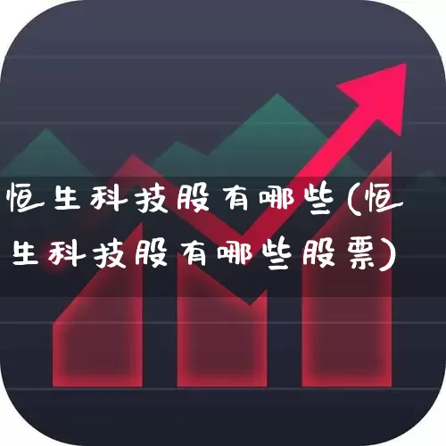 恒生科技股有哪些(恒生科技股有哪些股票)_https://www.ccit-cctv.com_创业板_第1张