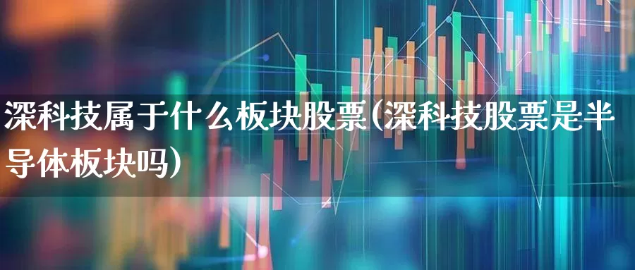 深科技属于什么板块股票(深科技股票是半导体板块吗)_https://www.ccit-cctv.com_北交所_第1张