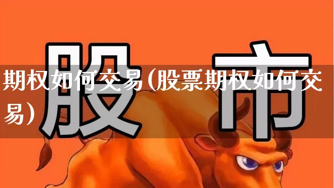 期权如何交易(股票期权如何交易)_https://www.ccit-cctv.com_深交所_第1张