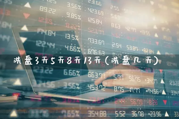 洗盘3天5天8天13天(洗盘几天)_https://www.ccit-cctv.com_上交所_第1张