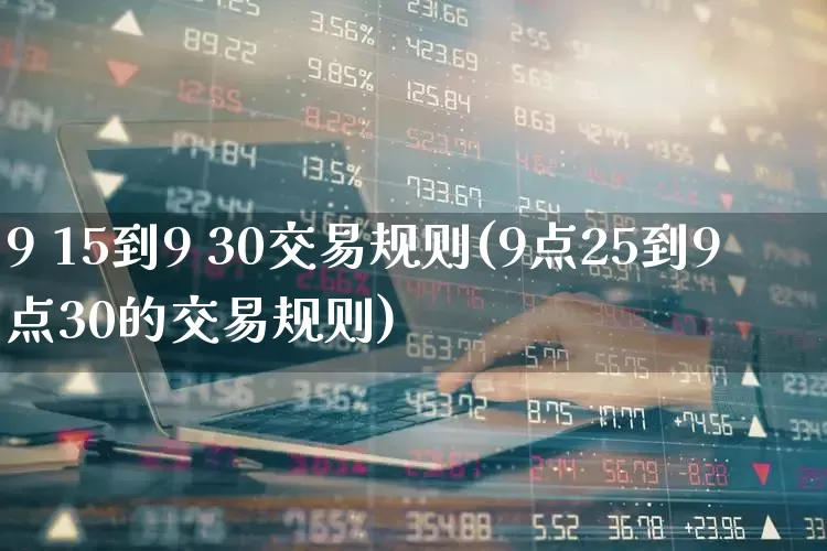 9 15到9 30交易规则(9点25到9点30的交易规则)_https://www.ccit-cctv.com_创业板_第1张