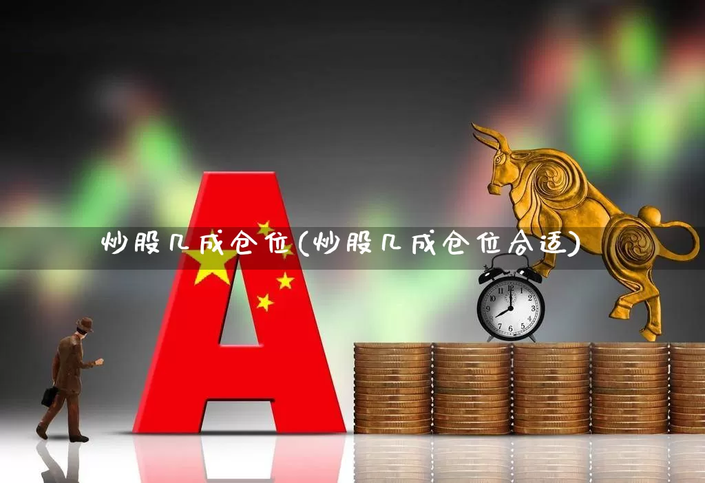炒股几成仓位(炒股几成仓位合适)_https://www.ccit-cctv.com_深交所_第1张