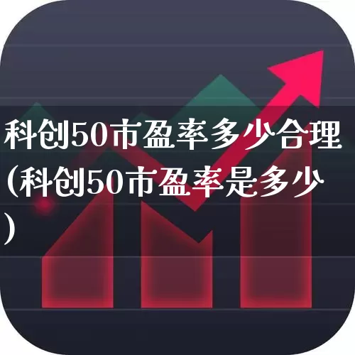 科创50市盈率多少合理(科创50市盈率是多少)_https://www.ccit-cctv.com_科创板_第1张